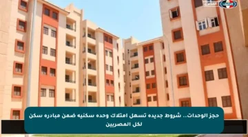 حجز الوحدات.. شروط جديدة تسهل امتلاك وحدة سكنية ضمن مبادرة سكن لكل المصريين